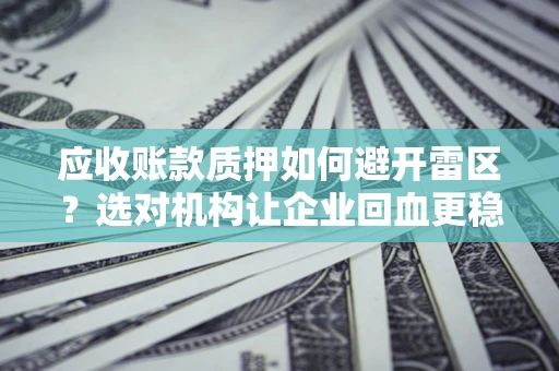 北京应收账款质押如何避开雷区？选对机构让企业回血更稳