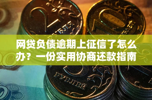 北京网贷负债逾期上征信了怎么办？一份实用协商还款指南请收好