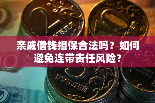 北京亲戚借钱担保合法吗？如何避免连带责任风险？