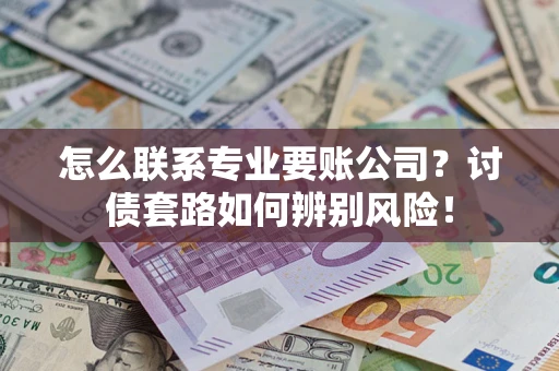 北京怎么联系专业要账公司？讨债套路如何辨别风险！