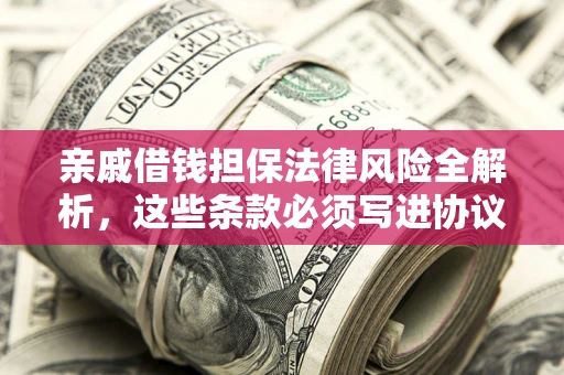 北京亲戚借钱担保法律风险全解析，这些条款必须写进协议