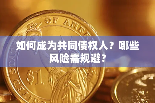 北京如何成为共同债权人？哪些风险需规避？