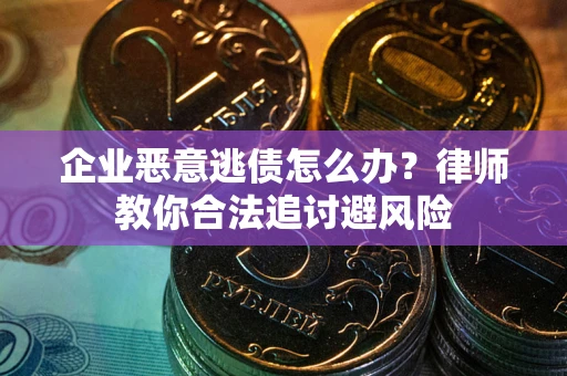北京企业恶意逃债怎么办？律师教你合法追讨避风险