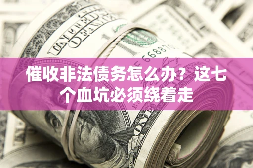 北京催收非法债务怎么办？这七个血坑必须绕着走