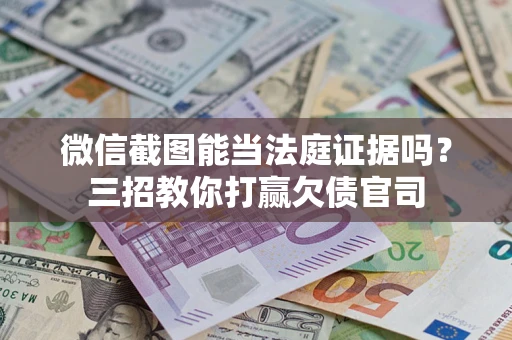 北京微信截图能当法庭证据吗？三招教你打赢欠债官司