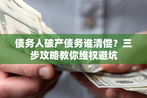 北京债务人破产债务谁清偿？三步攻略教你维权避坑