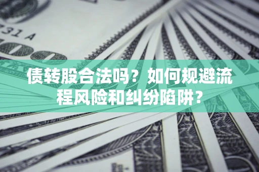 北京债转股合法吗？如何规避流程风险和纠纷陷阱？