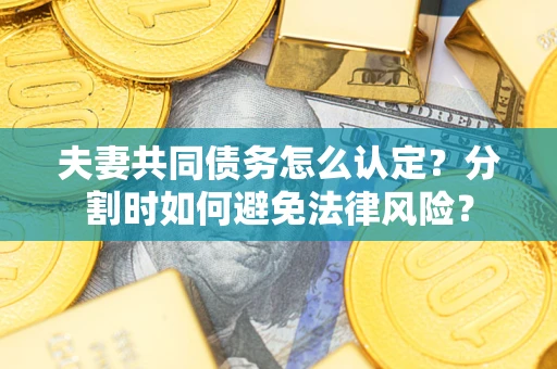 北京夫妻共同债务怎么认定？分割时如何避免法律风险？