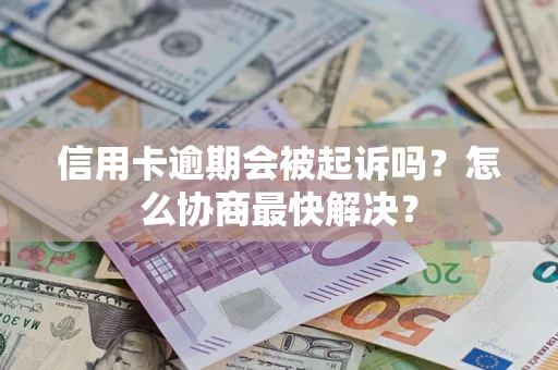 北京信用卡逾期会被起诉吗？怎么协商最快解决？