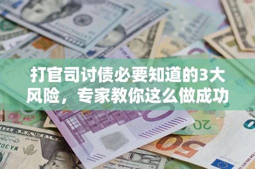 北京打官司讨债必要知道的3大风险，专家教你这么做成功率飙升