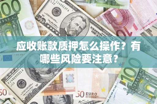 北京应收账款质押怎么操作？有哪些风险要注意？