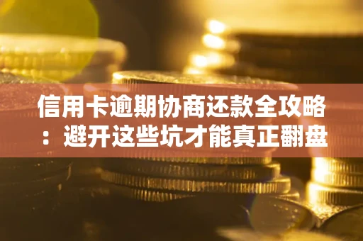 北京信用卡逾期协商还款全攻略：避开这些坑才能真正翻盘