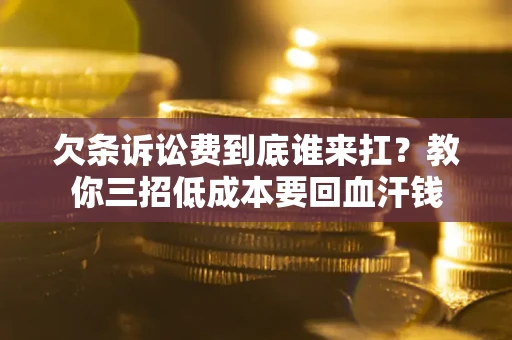 北京欠条诉讼费到底谁来扛？教你三招低成本要回血汗钱